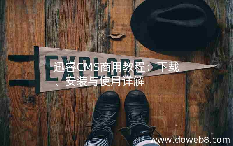 迅睿CMS商用教程：下载、安装与使用详解