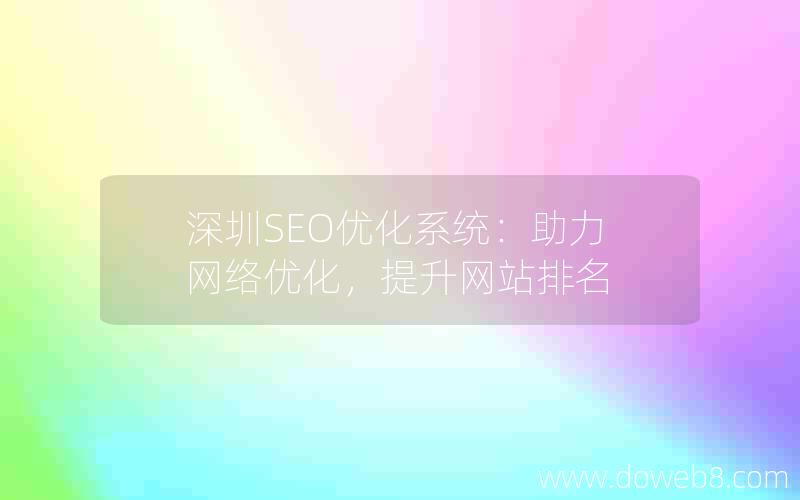 深圳SEO优化系统：助力网络优化，提升网站排名