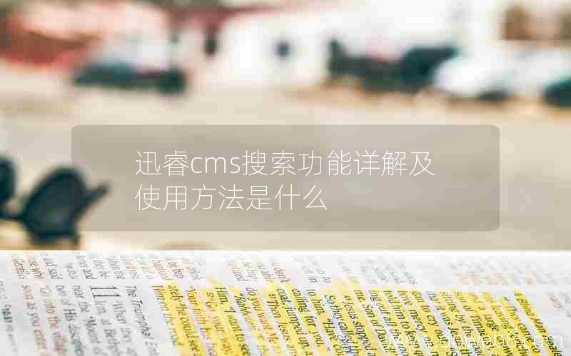 迅睿cms搜索功能详解及使用方法是什么