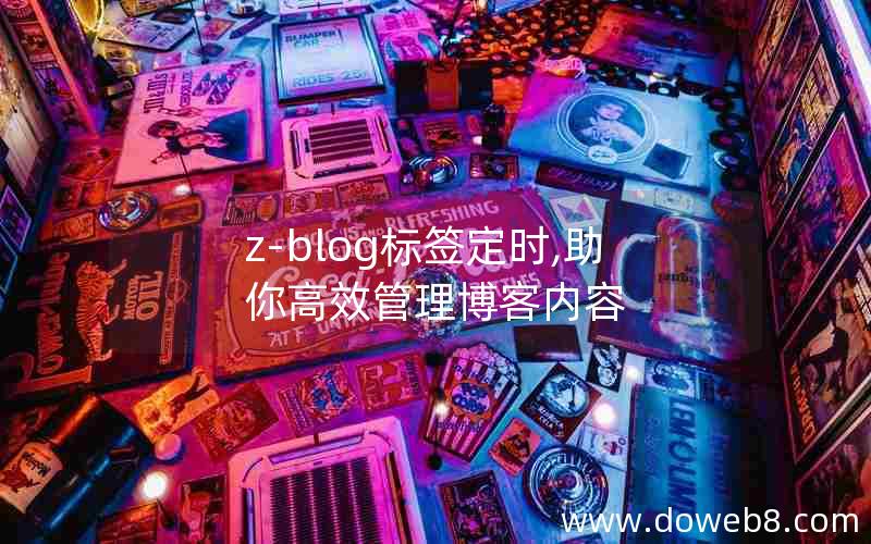 z-blog标签定时,助你高效管理博客内容