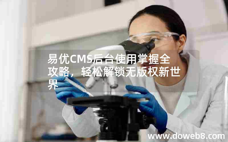 易优CMS后台使用掌握全攻略，轻松解锁无版权新世界