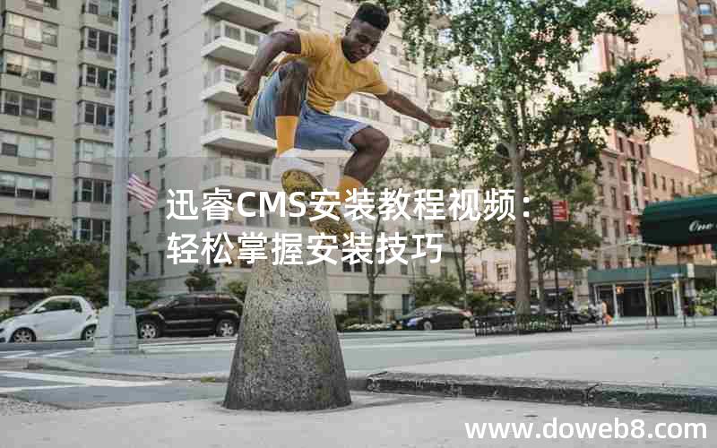 迅睿CMS安装教程视频：轻松掌握安装技巧