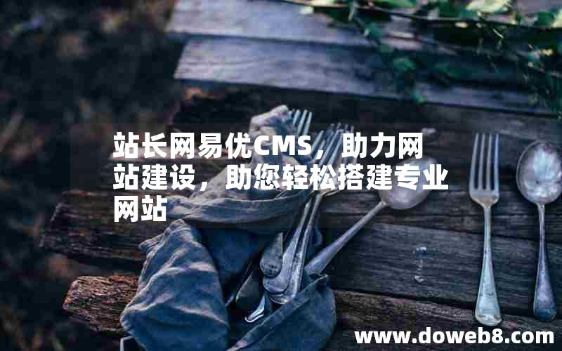 站长网易优CMS，助力网站建设，助您轻松搭建专业网站