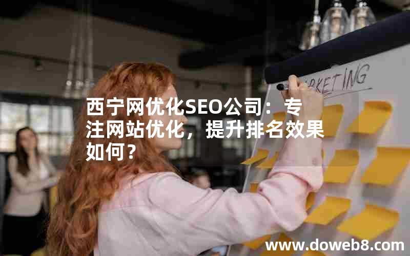 西宁网优化SEO公司：专注网站优化，提升排名效果如何？