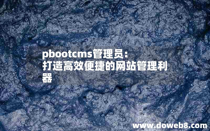 pbootcms管理员:打造高效便捷的网站管理利器