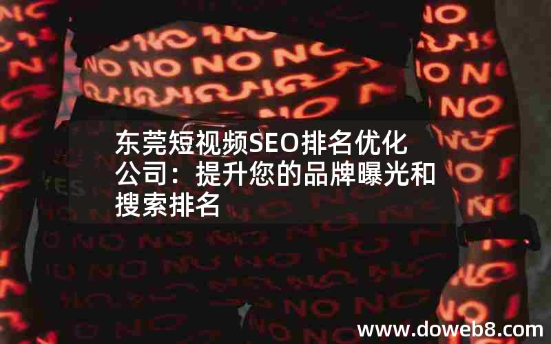 东莞短视频SEO排名优化公司：提升您的品牌曝光和搜索排名