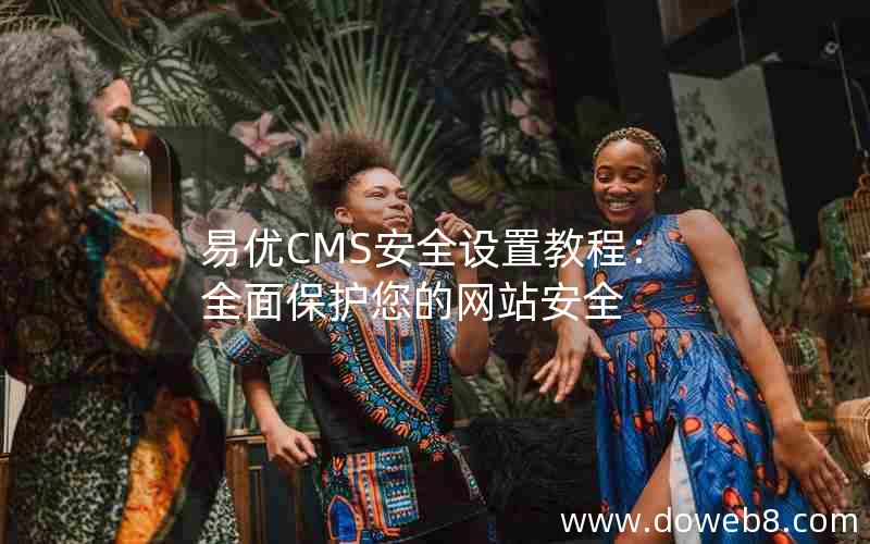 易优CMS安全设置教程：全面保护您的网站安全