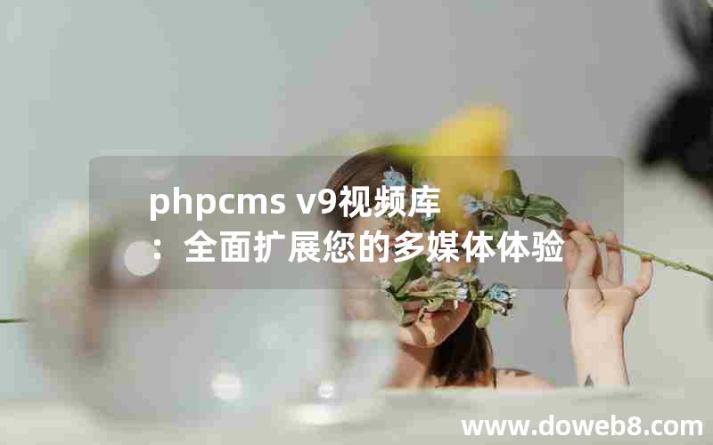 phpcms v9视频库：全面扩展您的多媒体体验