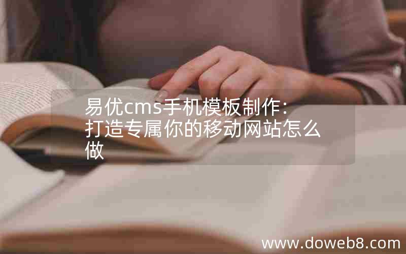 易优cms手机模板制作:打造专属你的移动网站怎么做