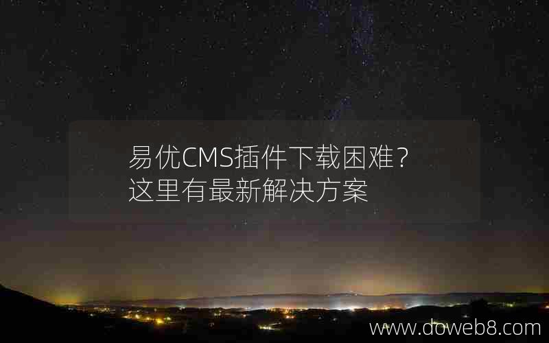 易优CMS插件下载困难？这里有最新解决方案