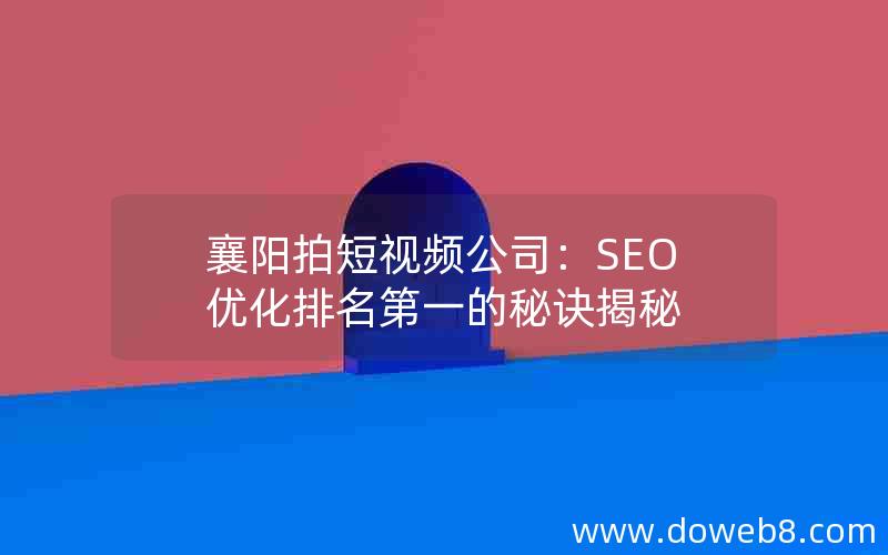 襄阳拍短视频公司：SEO优化排名第一的秘诀揭秘