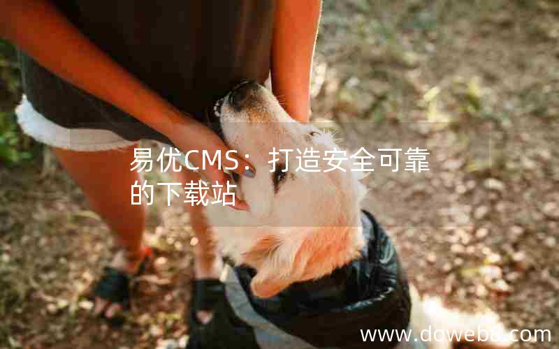 易优CMS：打造安全可靠的下载站