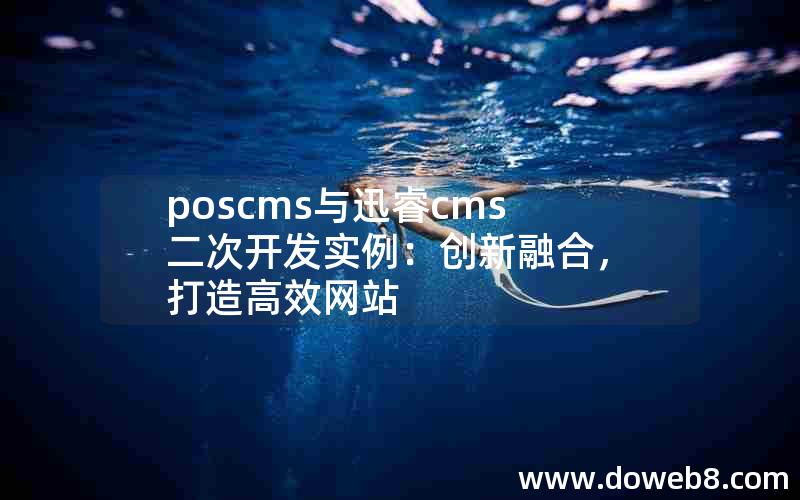 poscms与迅睿cms二次开发实例：创新融合，打造高效网站