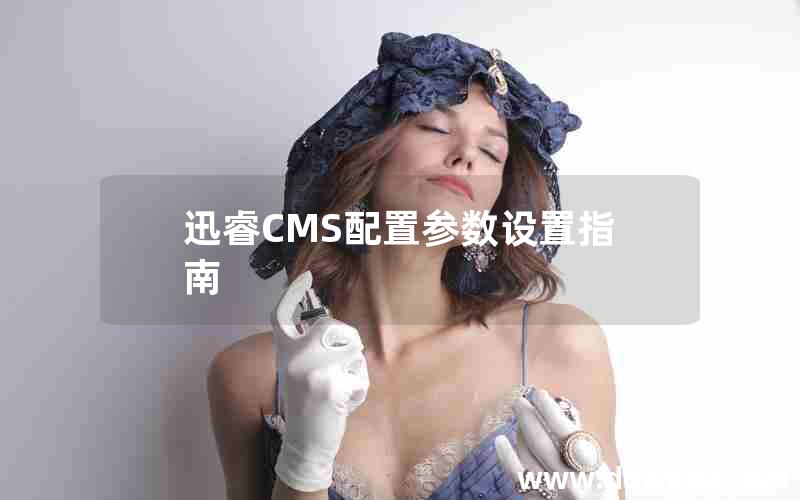 迅睿CMS配置参数设置指南