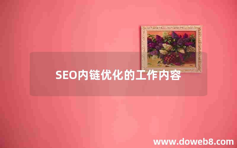 SEO内链优化的工作内容(seo内链优化的工作内容有哪些)