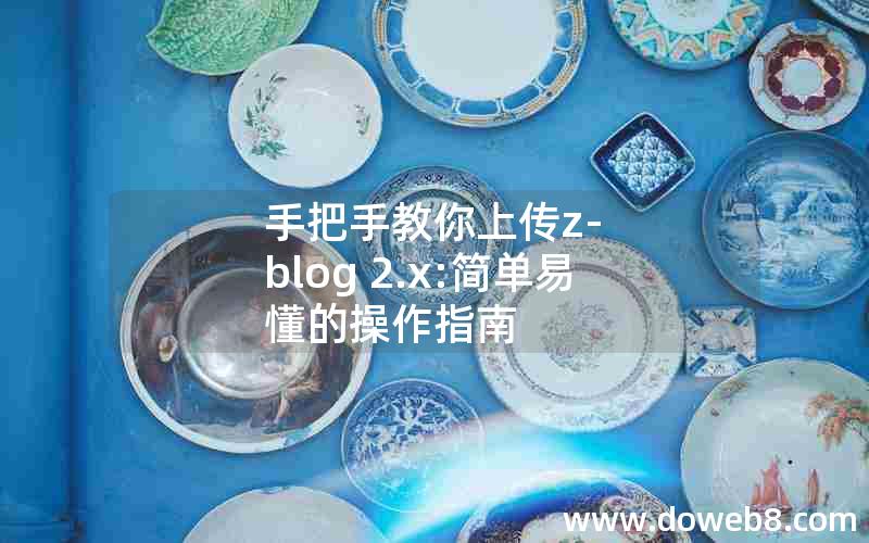 手把手教你上传z-blog 2.x:简单易懂的操作指南