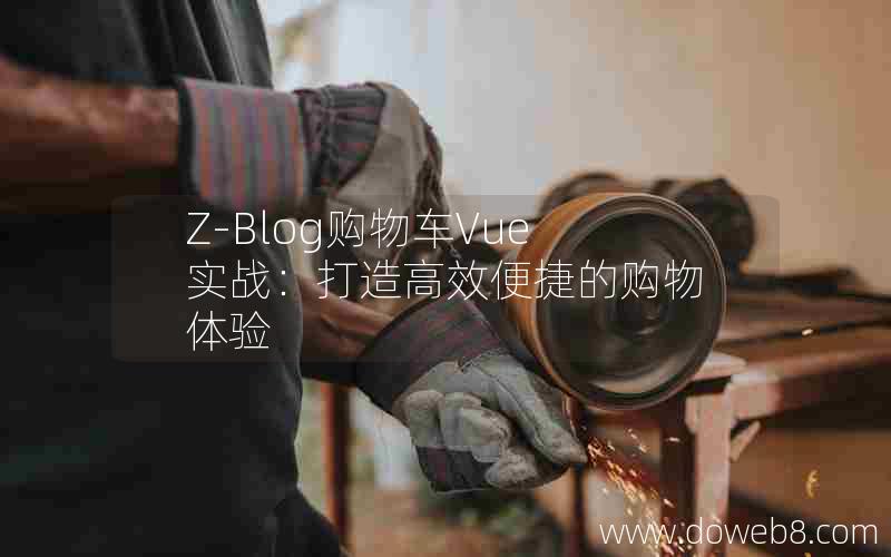 Z-Blog购物车Vue实战：打造高效便捷的购物体验