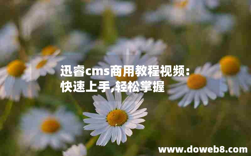 迅睿cms商用教程视频:快速上手,轻松掌握