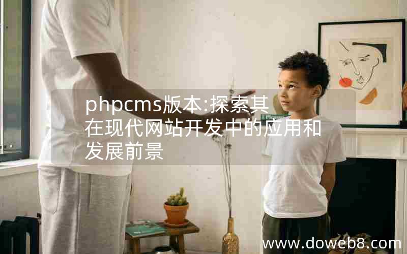 phpcms版本:探索其在现代网站开发中的应用和发展前景