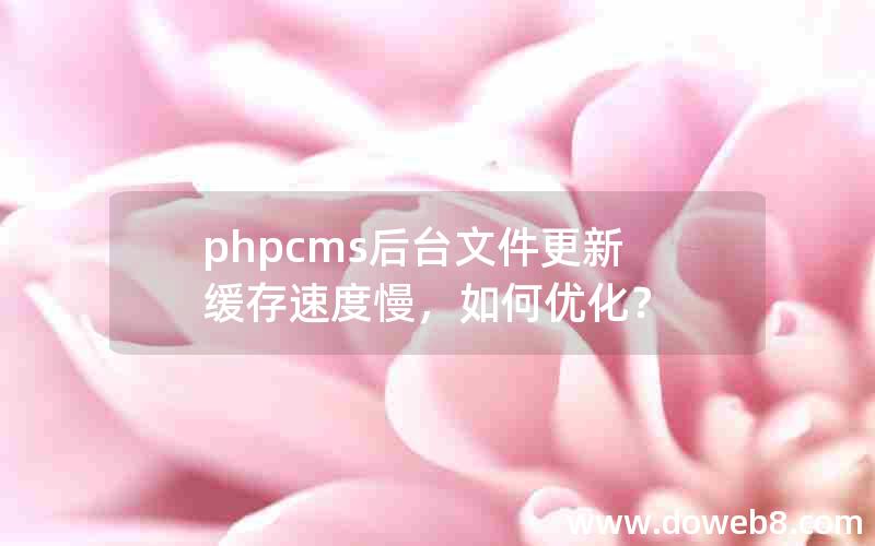 phpcms后台文件更新缓存速度慢，如何优化？