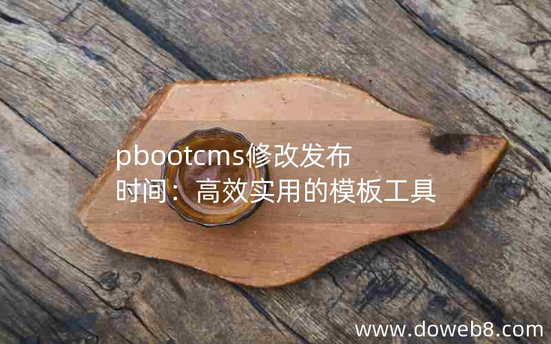 pbootcms修改发布时间：高效实用的模板工具