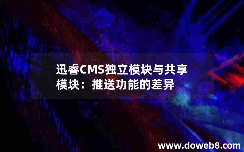 迅睿CMS独立模块与共享模块：推送功能的差异