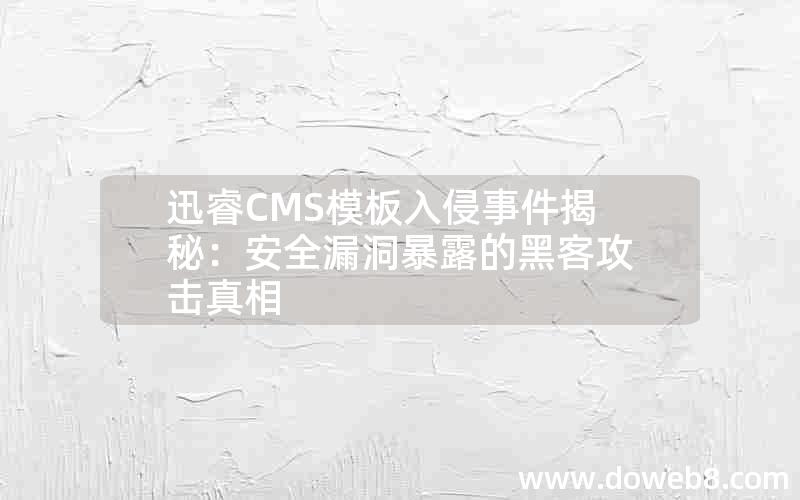 迅睿CMS模板入侵事件揭秘：安全漏洞暴露的黑客攻击真相