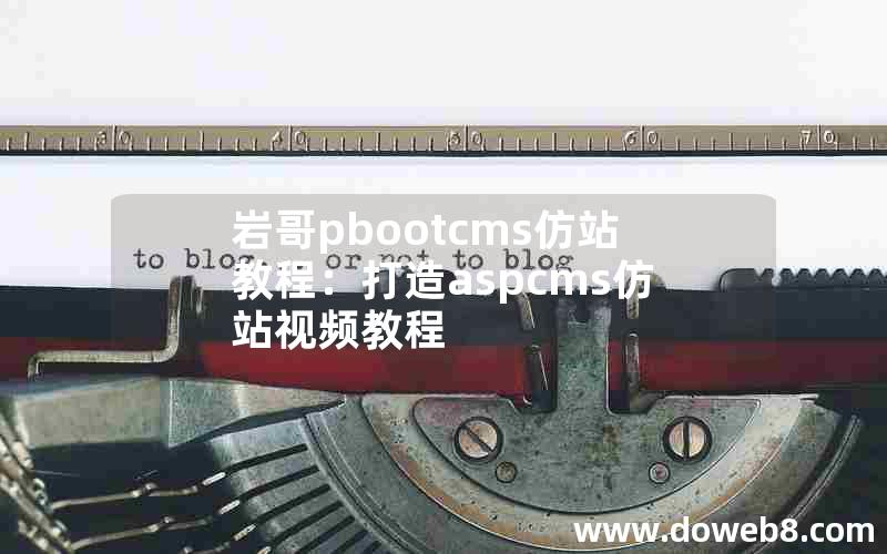 岩哥pbootcms仿站教程：打造aspcms仿站视频教程