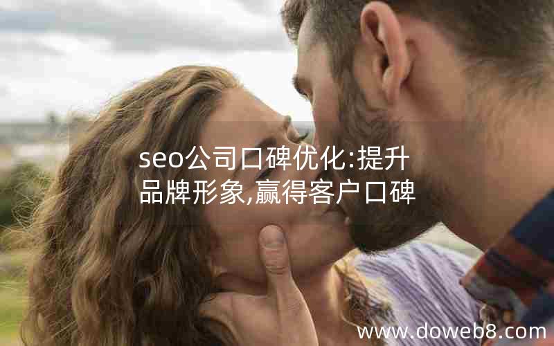 seo公司口碑优化:提升品牌形象,赢得客户口碑