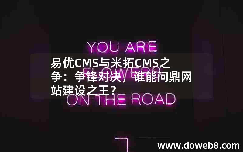 易优CMS与米拓CMS之争：争锋对决，谁能问鼎网站建设之王？