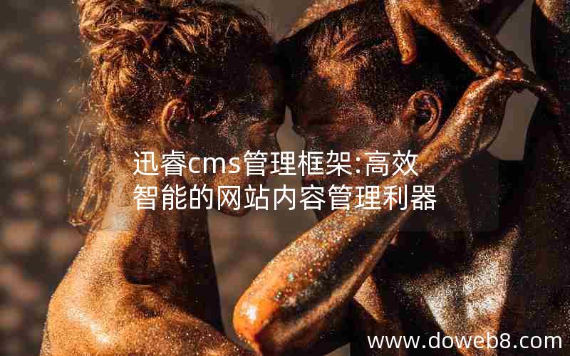 迅睿cms管理框架:高效智能的网站内容管理利器