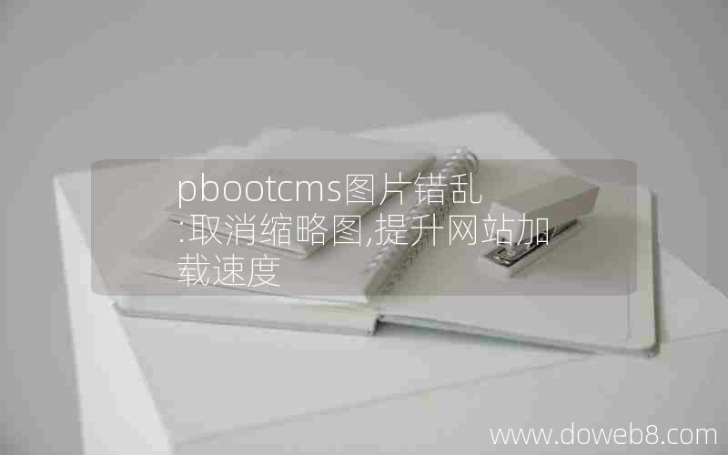 pbootcms图片错乱:取消缩略图,提升网站加载速度