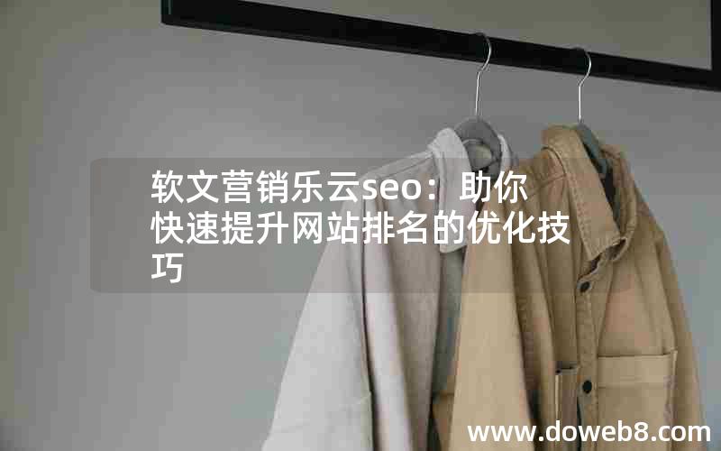 软文营销乐云seo：助你快速提升网站排名的优化技巧