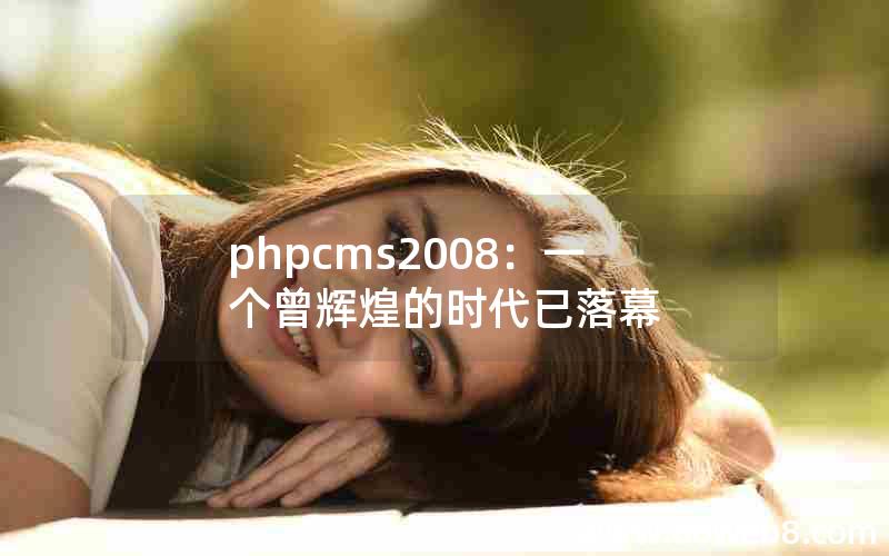 phpcms2008：一个曾辉煌的时代已落幕