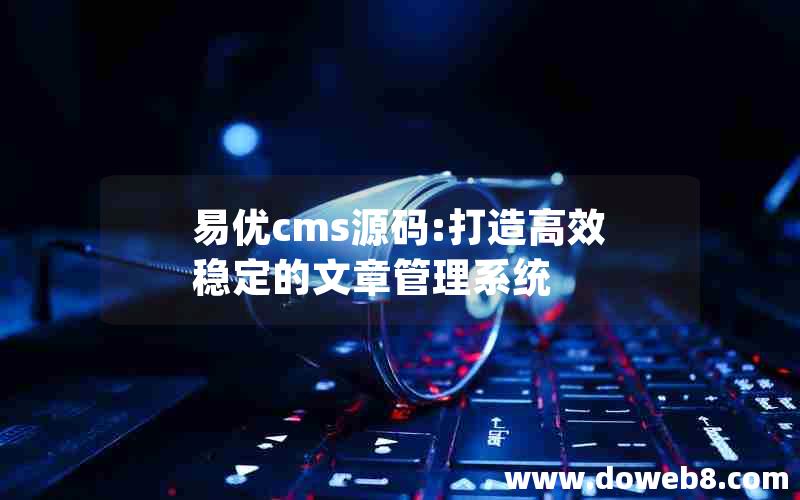 易优cms源码:打造高效稳定的文章管理系统