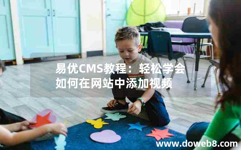 易优CMS教程：轻松学会如何在网站中添加视频