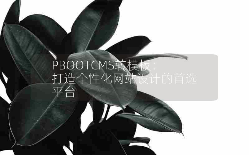 PBOOTCMS转模板：打造个性化网站设计的首选平台