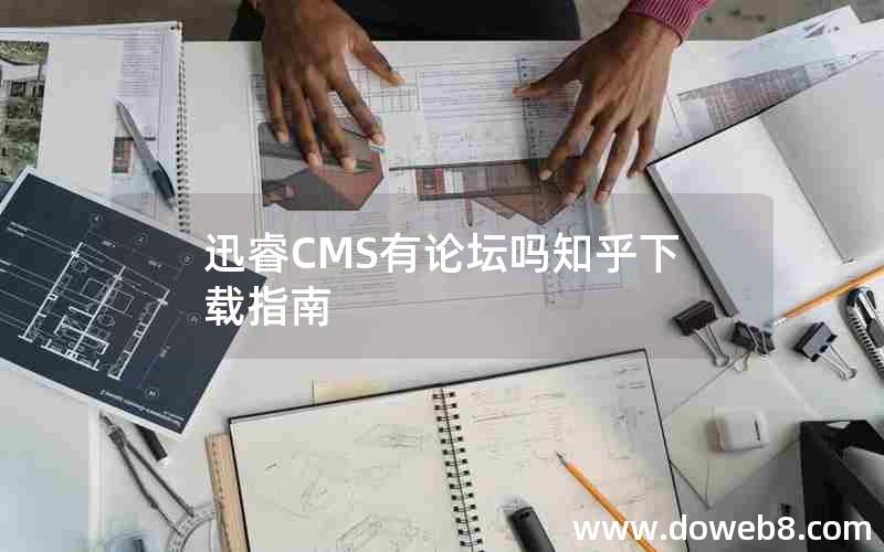 迅睿CMS有论坛吗知乎下载指南