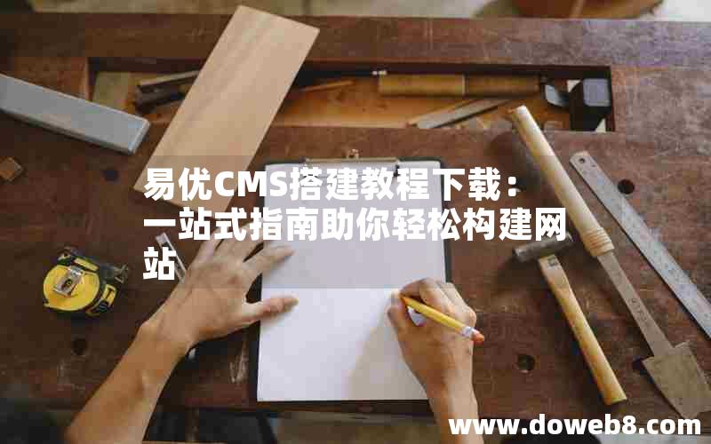 易优CMS搭建教程下载：一站式指南助你轻松构建网站