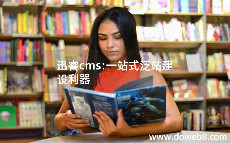 迅睿cms:一站式泛站建设利器