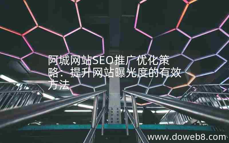 阿城网站SEO推广优化策略：提升网站曝光度的有效方法