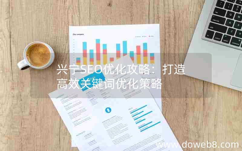 兴宁SEO优化攻略：打造高效关键词优化策略