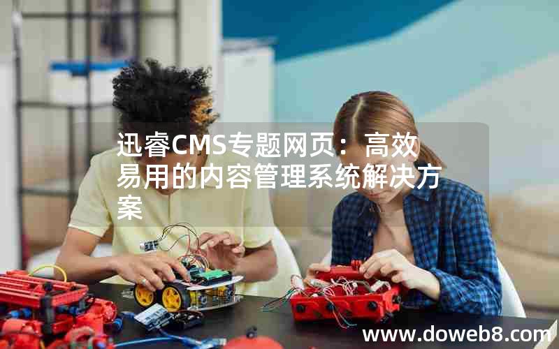 迅睿CMS专题网页：高效易用的内容管理系统解决方案