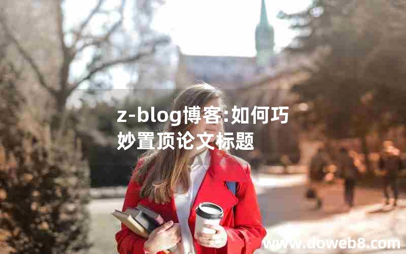 z-blog博客:如何巧妙置顶论文标题