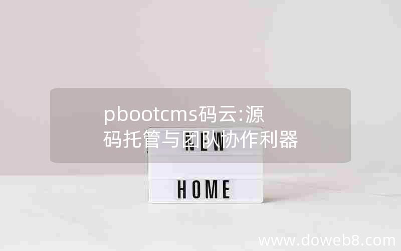 pbootcms码云:源码托管与团队协作利器