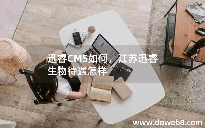 迅睿CMS如何，江苏迅睿生物待遇怎样