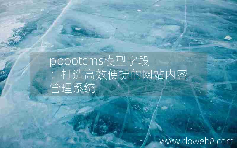 pbootcms模型字段：打造高效便捷的网站内容管理系统