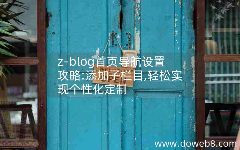 z-blog首页导航设置攻略:添加子栏目,轻松实现个性化定制