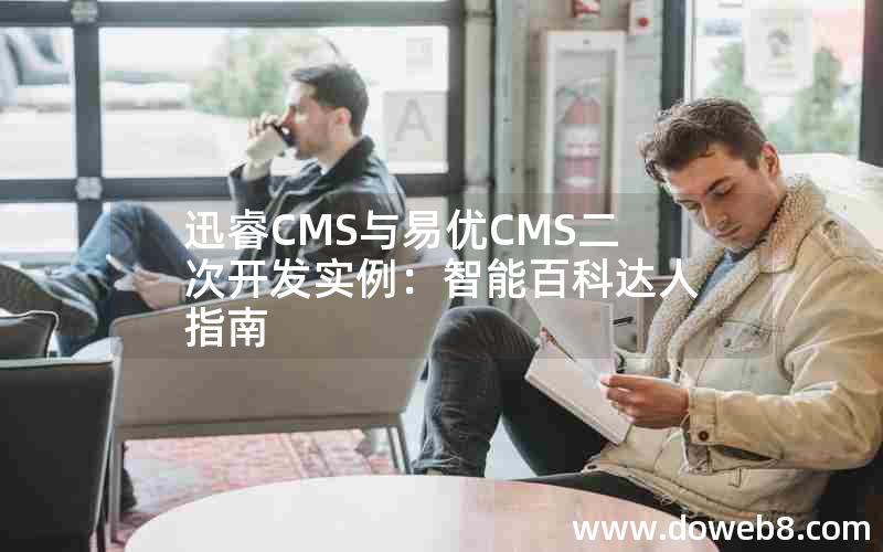 迅睿CMS与易优CMS二次开发实例：智能百科达人指南