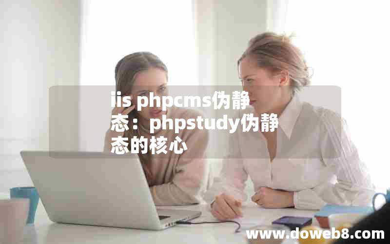 iis phpcms伪静态：phpstudy伪静态的核心